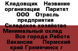 Кладовщик › Название организации ­ Паритет, ООО › Отрасль предприятия ­ Складское хозяйство › Минимальный оклад ­ 25 000 - Все города Работа » Вакансии   . Пермский край,Гремячинск г.